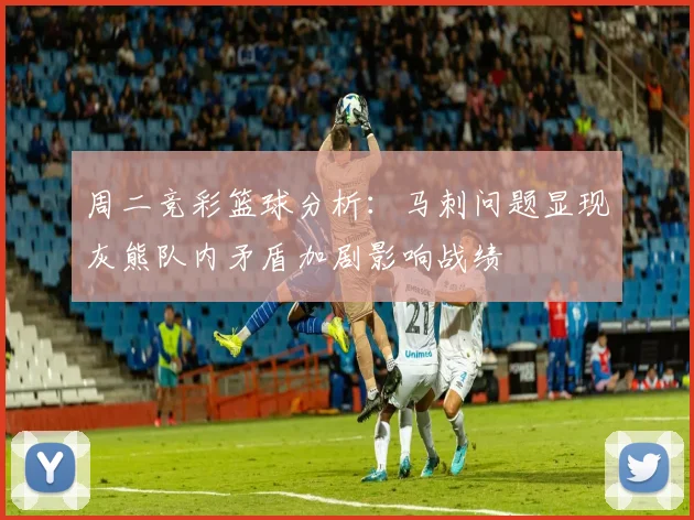 周二竞彩篮球分析：马刺问题显现灰熊队内矛盾加剧影响战绩