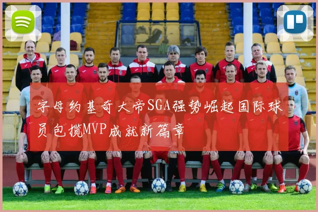 字母约基奇大帝SGA强势崛起国际球员包揽MVP成就新篇章