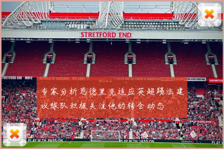 专家分析恩德里克适应英超踢法建议球队积极关注他的转会动态