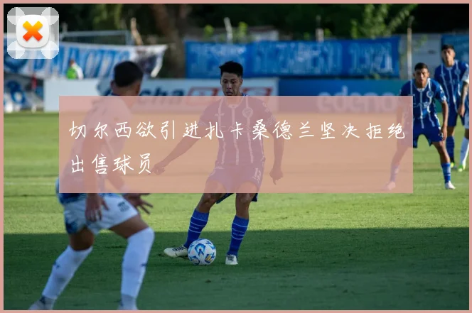 切尔西欲引进扎卡桑德兰坚决拒绝出售球员