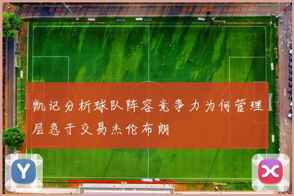 凯记分析球队阵容竞争力为何管理层急于交易杰伦布朗
