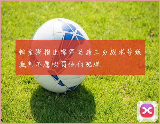 帕金斯指出绿军坚持三分战术导致裁判不愿吹罚他们犯规