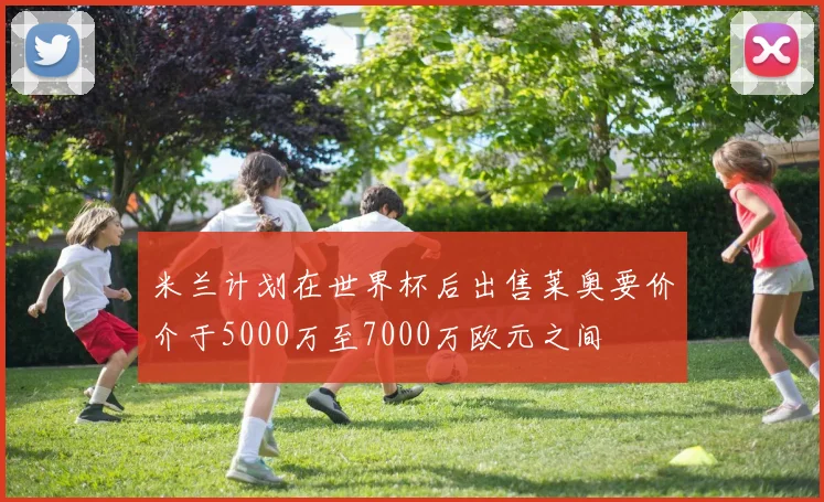 米兰计划在世界杯后出售莱奥要价介于5000万至7000万欧元之间