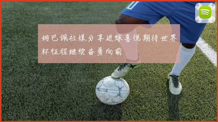 姆巴佩社媒分享进球喜悦期待世界杯征程继续奋勇向前